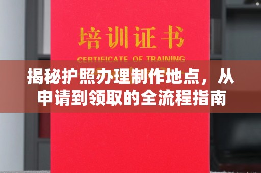 鄂伦春揭秘护照办理制作地点，从申请到领取的全流程指南